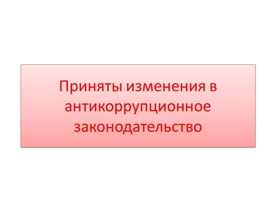 Приняты изменения в антикоррупционное законодательство