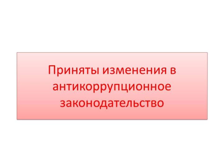 Приняты изменения в антикоррупционное законодательство